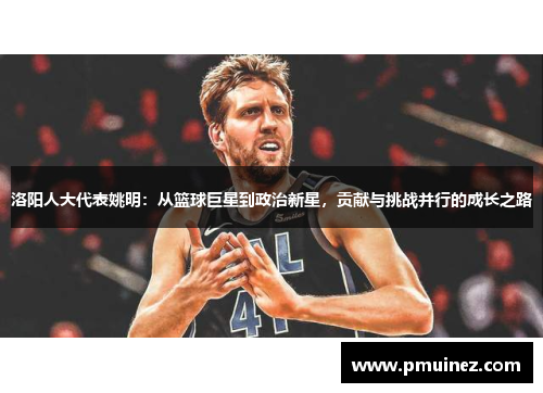 洛阳人大代表姚明：从篮球巨星到政治新星，贡献与挑战并行的成长之路