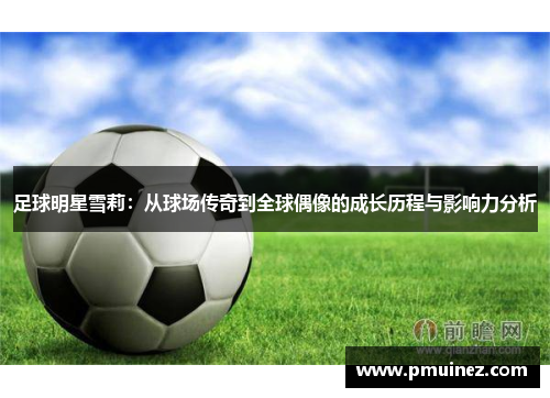 足球明星雪莉：从球场传奇到全球偶像的成长历程与影响力分析