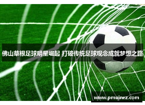 佛山草根足球明星崛起 打破传统足球观念成就梦想之路