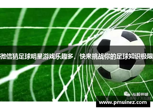 微信猜足球明星游戏乐趣多，快来挑战你的足球知识极限