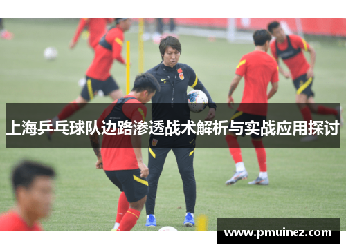 上海乒乓球队边路渗透战术解析与实战应用探讨