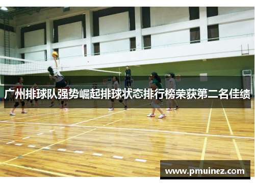 广州排球队强势崛起排球状态排行榜荣获第二名佳绩