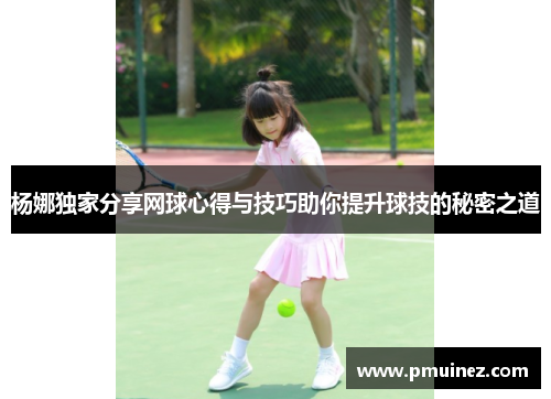 杨娜独家分享网球心得与技巧助你提升球技的秘密之道