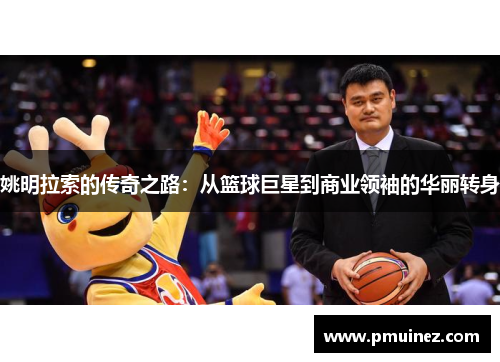 姚明拉索的传奇之路：从篮球巨星到商业领袖的华丽转身