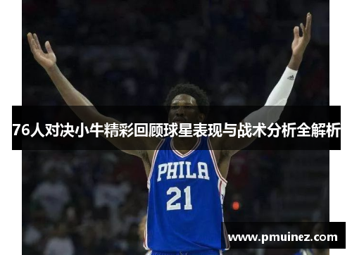 76人对决小牛精彩回顾球星表现与战术分析全解析