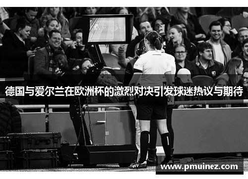 德国与爱尔兰在欧洲杯的激烈对决引发球迷热议与期待