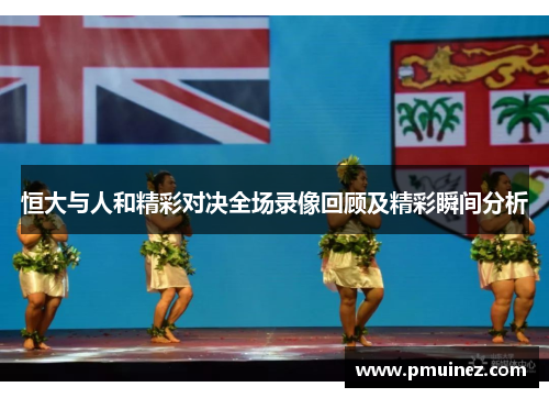 恒大与人和精彩对决全场录像回顾及精彩瞬间分析
