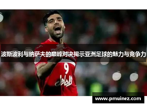 波斯波利与纳萨夫的巅峰对决揭示亚洲足球的魅力与竞争力