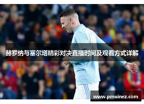 赫罗纳与塞尔塔精彩对决直播时间及观看方式详解